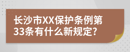 长沙市XX保护条例第33条有什么新规定?