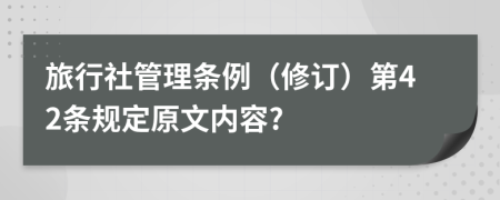 旅行社管理条例（修订）第42条规定原文内容?