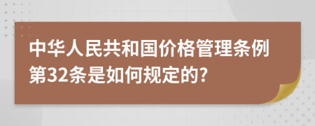 中华人民共和国价格管理条例第32条是如何规定的?