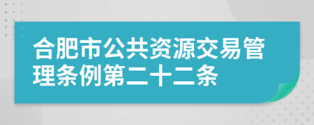 合肥市公共资源交易管理条例第二十二条