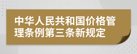 中华人民共和国价格管理条例第三条新规定