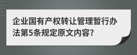 企业国有产权转让管理暂行办法第5条规定原文内容?