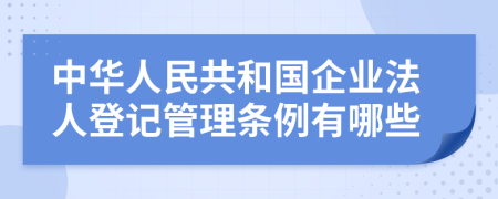 中华人民共和国企业法人登记管理条例有哪些