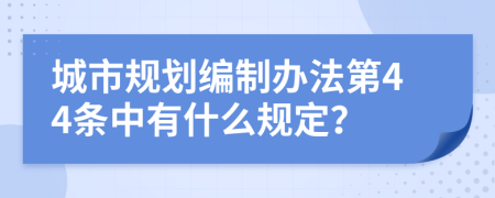 城市规划编制办法第44条中有什么规定？