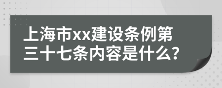 上海市xx建设条例第三十七条内容是什么？