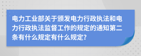 电力工业部关于颁发电力行政执法和电力行政执法监督工作的规定的通知第二条有什么规定有什么规定？