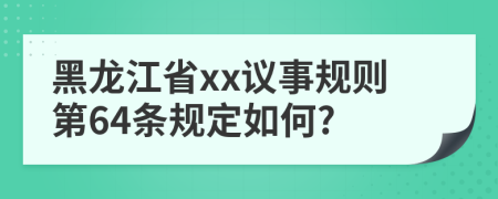 黑龙江省xx议事规则第64条规定如何?