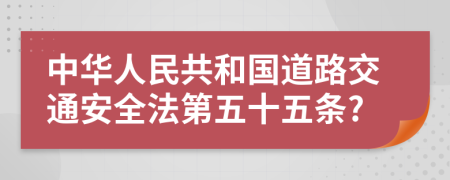 中华人民共和国道路交通安全法第五十五条?