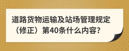 道路货物运输及站场管理规定（修正）第40条什么内容?