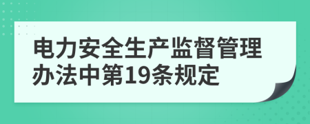 电力安全生产监督管理办法中第19条规定