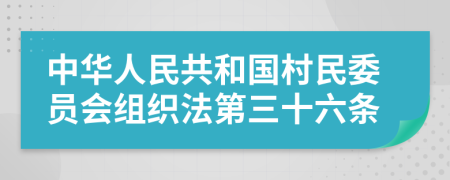 中华人民共和国村民委员会组织法第三十六条