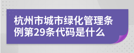 杭州市城市绿化管理条例第29条代码是什么