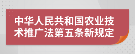 中华人民共和国农业技术推广法第五条新规定