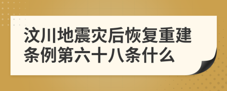 汶川地震灾后恢复重建条例第六十八条什么