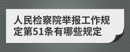 人民检察院举报工作规定第51条有哪些规定