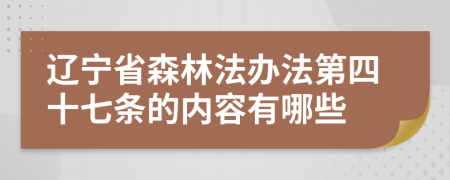 辽宁省森林法办法第四十七条的内容有哪些