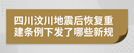 四川汶川地震后恢复重建条例下发了哪些新规