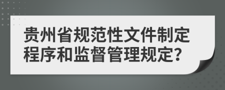 贵州省规范性文件制定程序和监督管理规定？