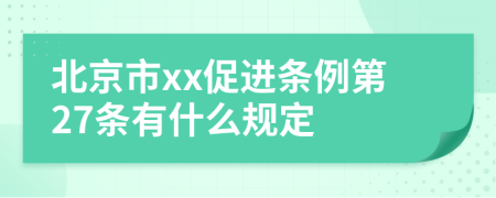 北京市xx促进条例第27条有什么规定