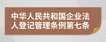 中华人民共和国企业法人登记管理条例第七条