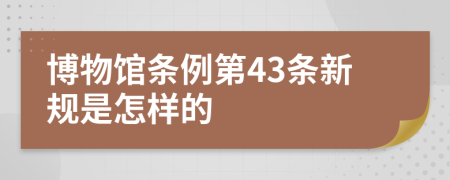 博物馆条例第43条新规是怎样的