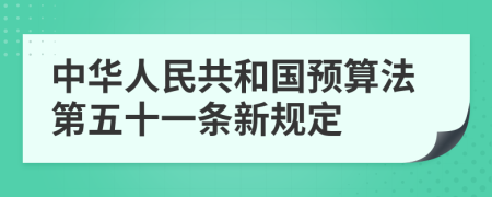 中华人民共和国预算法第五十一条新规定