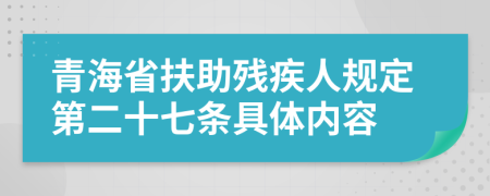 青海省扶助残疾人规定第二十七条具体内容