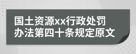 国土资源xx行政处罚办法第四十条规定原文