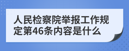 人民检察院举报工作规定第46条内容是什么