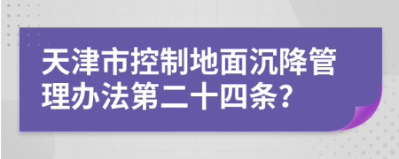 天津市控制地面沉降管理办法第二十四条？