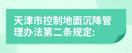 天津市控制地面沉降管理办法第二条规定: