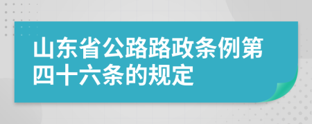 山东省公路路政条例第四十六条的规定