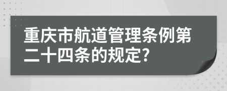 重庆市航道管理条例第二十四条的规定?