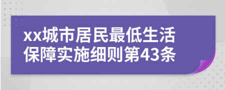 xx城市居民最低生活保障实施细则第43条