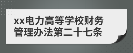 xx电力高等学校财务管理办法第二十七条