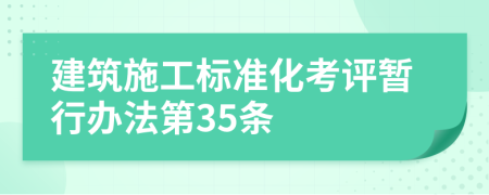 建筑施工标准化考评暂行办法第35条