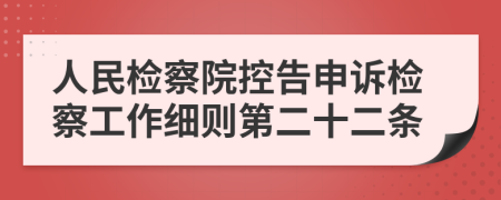 人民检察院控告申诉检察工作细则第二十二条