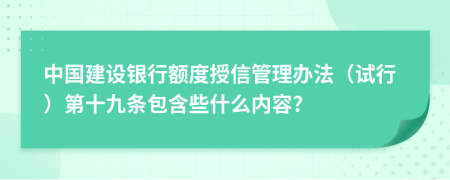 中国建设银行额度授信管理办法（试行）第十九条包含些什么内容?