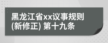 黑龙江省xx议事规则(新修正) 第十九条