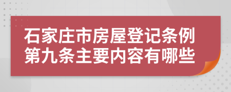 石家庄市房屋登记条例第九条主要内容有哪些