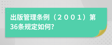 出版管理条例（２００１）第36条规定如何?