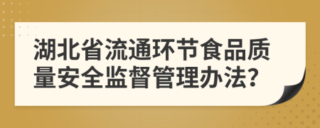 湖北省流通环节食品质量安全监督管理办法？