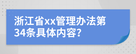 浙江省xx管理办法第34条具体内容？