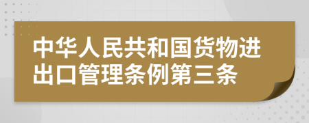 中华人民共和国货物进出口管理条例第三条