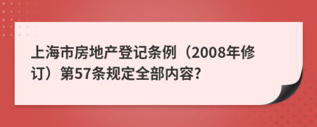 上海市房地产登记条例（2008年修订）第57条规定全部内容?