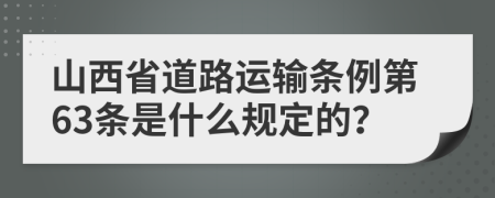 山西省道路运输条例第63条是什么规定的？