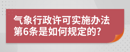 气象行政许可实施办法第6条是如何规定的?