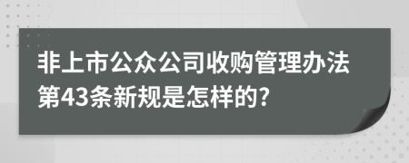 非上市公众公司收购管理办法第43条新规是怎样的?