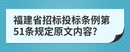 福建省招标投标条例第51条规定原文内容?