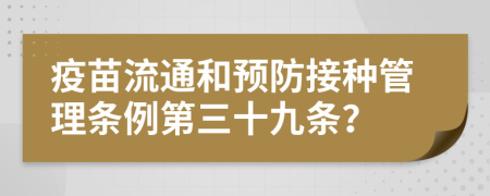 疫苗流通和预防接种管理条例第三十九条？